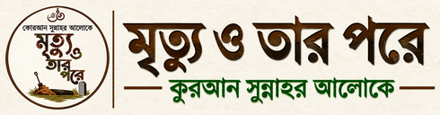 মৃত্যু ও তার পরে – কুরআন সুন্নাহর আলোকে
